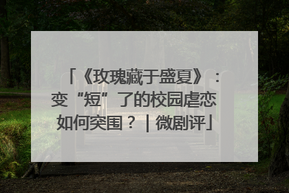 《玫瑰藏于盛夏》：变“短”了的校园虐恋如何突围？｜微剧评