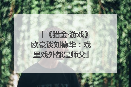 《猎金·游戏》欧豪谈刘德华：戏里戏外都是师父