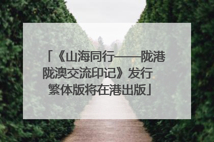 《山海同行——陇港陇澳交流印记》发行 繁体版将在港出版