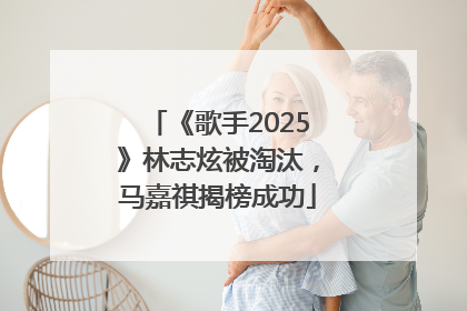 《歌手2025》林志炫被淘汰，马嘉祺揭榜成功