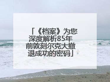 《档案》为您深度解析85年前敦刻尔克大撤退成功的密码