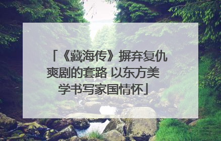 《藏海传》摒弃复仇爽剧的套路 以东方美学书写家国情怀