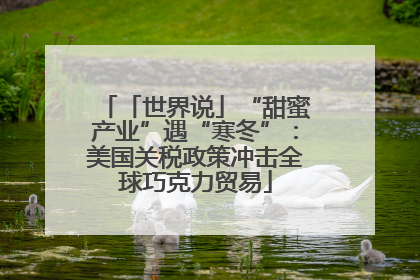 「世界说」“甜蜜产业”遇“寒冬”：美国关税政策冲击全球巧克力贸易