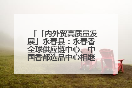 「内外贸高质量发展」永春县：永春香全球供应链中心、中国香都选品中心相继运营——一根香“点燃”百亿产业