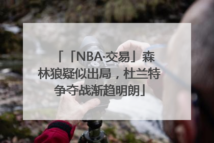 「NBA·交易」森林狼疑似出局，杜兰特争夺战渐趋明朗