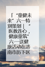 “童健未来”六一特别策划｜“医教连心，健康童筑”六·一送健康活动在济南市历下区俊德实验学校举行