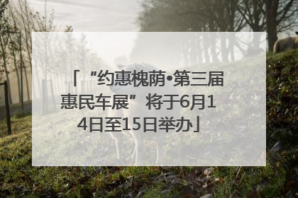 “约惠槐荫•第三届惠民车展”将于6月14日至15日举办