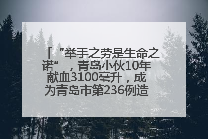 “举手之劳是生命之诺”，青岛小伙10年献血3100毫升，成为青岛市第236例造血干细胞捐献者