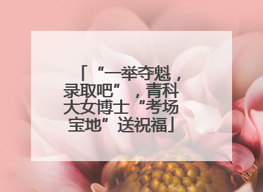 “一举夺魁，录取吧”，青科大女博士“考场宝地”送祝福