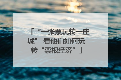 “一张票玩转一座城” 看他们如何玩转“票根经济”