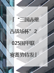 “三国赤壁古战场杯”2025围甲联赛蓄势待发