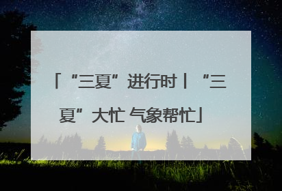 “三夏”进行时丨“三夏”大忙 气象帮忙
