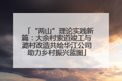 “两山”理论实践新篇：大余村索道竣工与潞村改造共绘华江公司助力乡村振兴蓝图