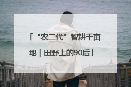 “农二代”智耕千亩地｜田野上的90后