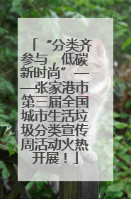 “分类齐参与，低碳新时尚”——张家港市第三届全国城市生活垃圾分类宣传周活动火热开展！