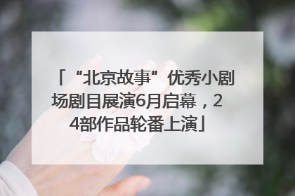 “北京故事”优秀小剧场剧目展演6月启幕，24部作品轮番上演