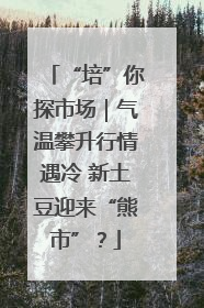 “培”你探市场｜气温攀升行情遇冷 新土豆迎来“熊市”？
