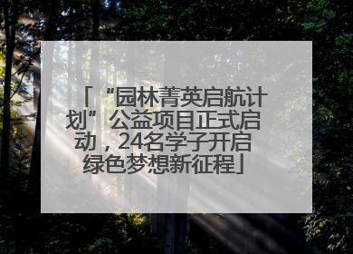 “园林菁英启航计划”公益项目正式启动，24名学子开启绿色梦想新征程