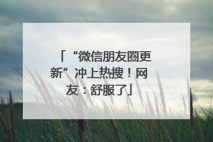 “微信朋友圈更新”冲上热搜！网友：舒服了