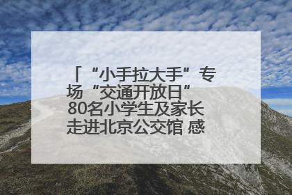 “小手拉大手”专场“交通开放日” 80名小学生及家长走进北京公交馆 感受百年公交文化