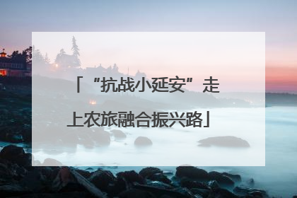 “抗战小延安”走上农旅融合振兴路