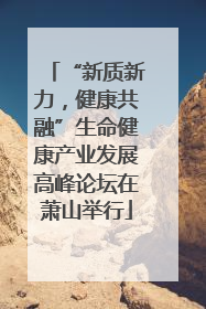 “新质新力，健康共融”生命健康产业发展高峰论坛在萧山举行