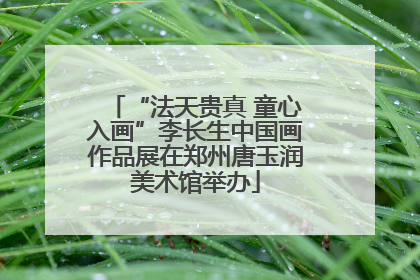 “法天贵真 童心入画”李长生中国画作品展在郑州唐玉润美术馆举办