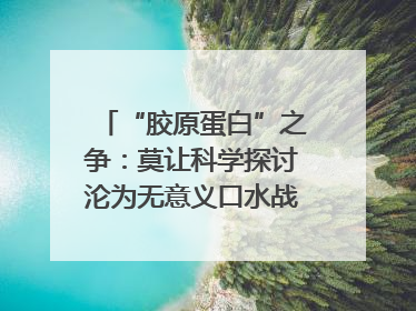 “胶原蛋白”之争：莫让科学探讨沦为无意义口水战｜新京报快评