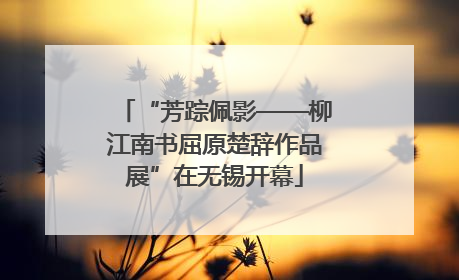 “芳踪佩影——柳江南书屈原楚辞作品展”在无锡开幕
