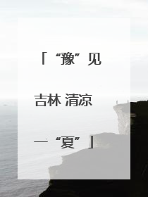 “豫”见吉林 清凉一“夏”
