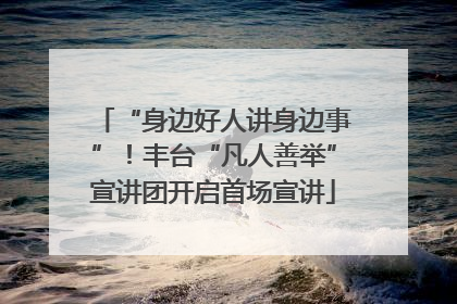 “身边好人讲身边事”！丰台“凡人善举”宣讲团开启首场宣讲