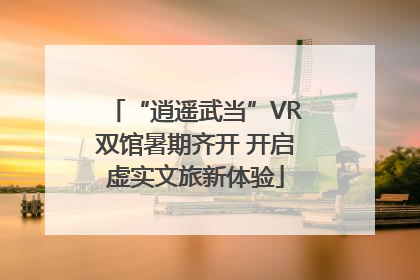 “逍遥武当”VR双馆暑期齐开 开启虚实文旅新体验