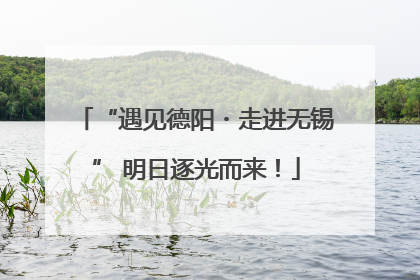 “遇见德阳・走进无锡” 明日逐光而来！