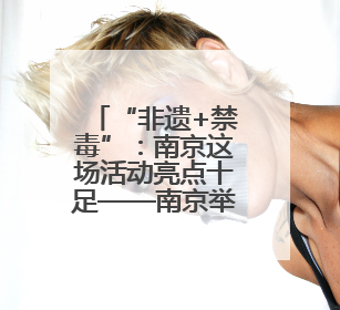 “非遗+禁毒”：南京这场活动亮点十足——南京举行第38个国际禁毒日主题宣传活动