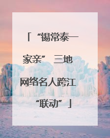 “锡常泰一家亲” 三地网络名人跨江“联动”