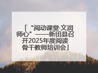 “阅动课堂·文润师心”——新田县召开2025年度阅读骨干教师培训会