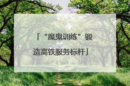 “魔鬼训练”锻造高铁服务标杆