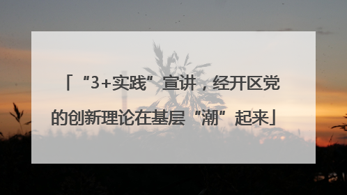 “3+实践”宣讲，经开区党的创新理论在基层“潮”起来