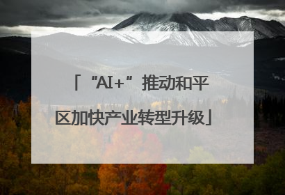 “AI+”推动和平区加快产业转型升级