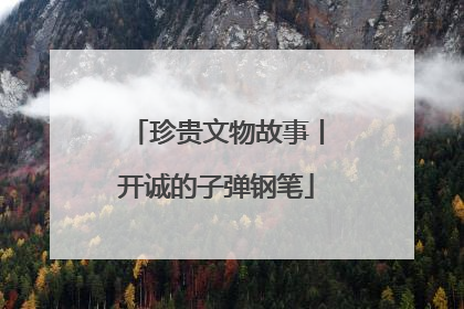 珍贵文物故事丨开诚的子弹钢笔