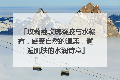 玫莉蔻玫瑰凝胶与水凝霜，感受自然的温柔，邂逅肌肤的水润诗意
