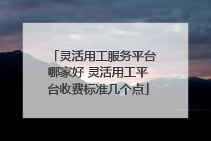 灵活用工服务平台哪家好 灵活用工平台收费标准几个点