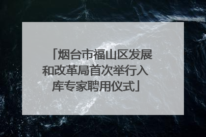 烟台市福山区发展和改革局首次举行入库专家聘用仪式