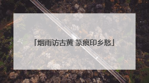 烟雨访古黄 篆痕印乡愁