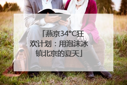 燕京34°C狂欢计划：用泡沫冰镇北京的夏天