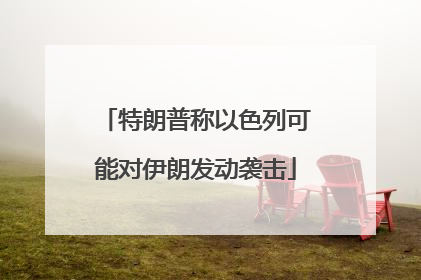 特朗普称以色列可能对伊朗发动袭击