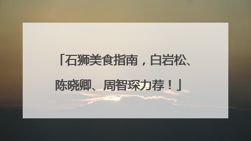 石狮美食指南，白岩松、陈晓卿、周智琛力荐！