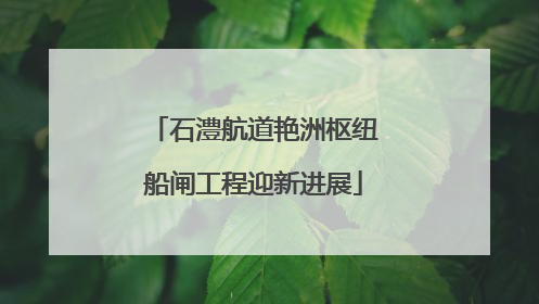 石澧航道艳洲枢纽船闸工程迎新进展