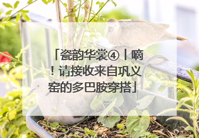 瓷韵华裳④丨嘀！请接收来自巩义窑的多巴胺穿搭
