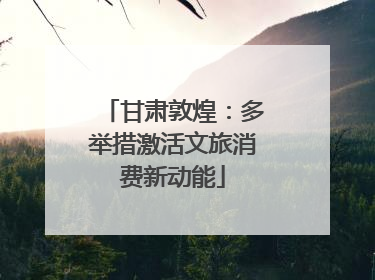 甘肃敦煌：多举措激活文旅消费新动能